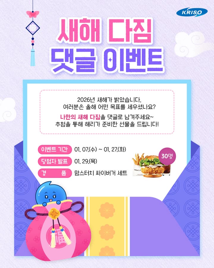 2026년, 내가 나에게 하는 약속🙌

여러분은 올해 어떤 목표를 세우셨나요?
운동💪 여행✈️ 독서📖 아주 작은 것이라도 좋아요!
크리소에게 알려주시면 함께 응원할게요~

새해 다짐 댓글 달고, 해리가 준비한 선물 받아 가세요!

🎁이벤트 기간
01. 07.(수) ~ 01. 27.(화)

🎁당첨자 발표
01. 29.(목)

🎁경품
맘스터치 싸이버거 세트 (30명)

✅참여방법
1. 크리소 공식 인스타그램 팔로우 하기
*블로그, 페이스북 채널 팔로우시, 당첨 확률 up! 
2. 해당 게시물에 새해 다짐 댓글 달기!
3. 네이버 폼에 개인정보, 인스타그램 팔로우,
정답 댓글 캡처본 첨부하면 참여 완료!
*프로필 링크에서 네이버 폼 확인

#KRISO #크리소 #선박해양플랜트연구소
#이벤트 #크리소이벤트 #댓글이벤트
#2026년 #병오년 #새해다짐 #새해목표